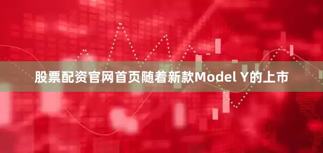 股票配资官网首页随着新款Model Y的上市