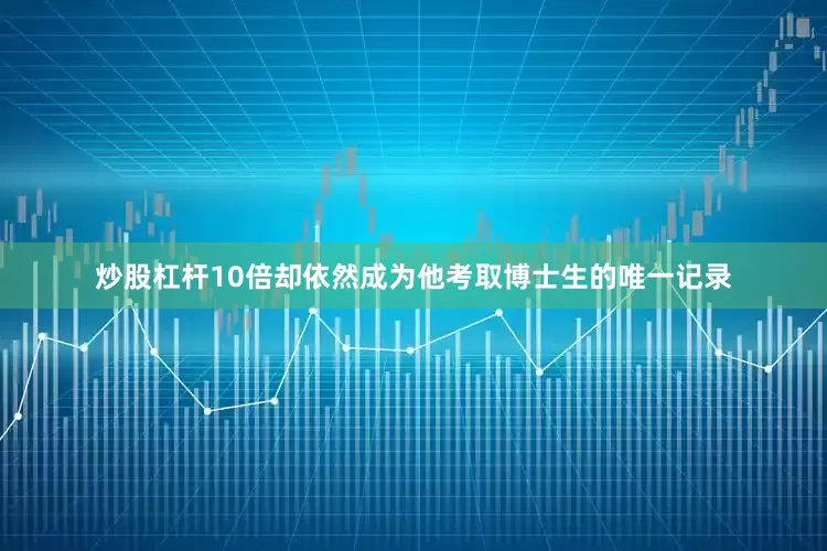 炒股杠杆10倍却依然成为他考取博士生的唯一记录