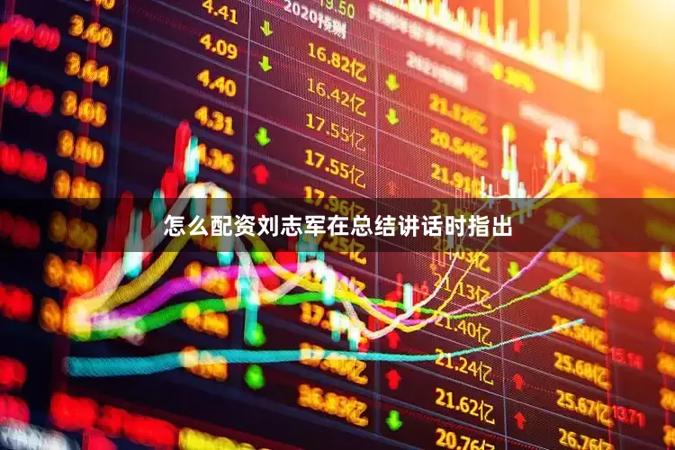 怎么配资刘志军在总结讲话时指出