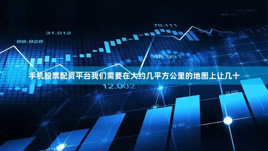 手机股票配资平台我们需要在大约几平方公里的地图上让几十