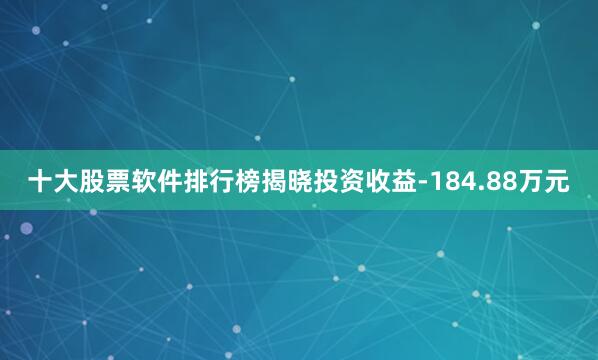 十大股票软件排行榜揭晓投资收益-184.88万元