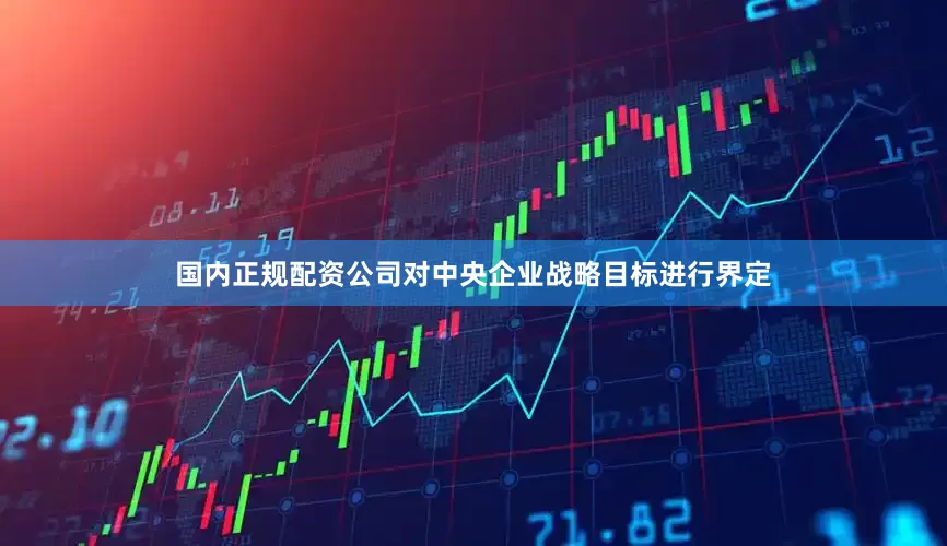 国内正规配资公司对中央企业战略目标进行界定