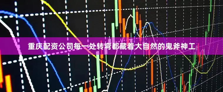 重庆配资公司每一处转弯都藏着大自然的鬼斧神工