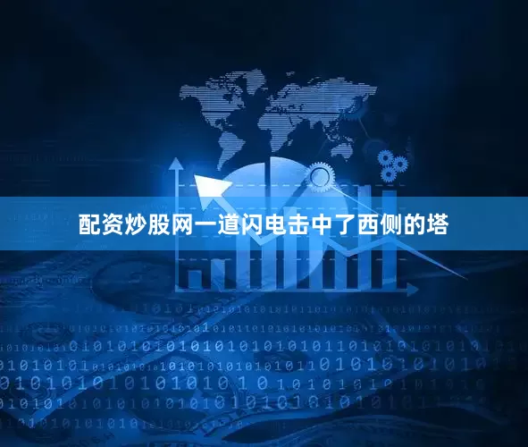 配资炒股网一道闪电击中了西侧的塔