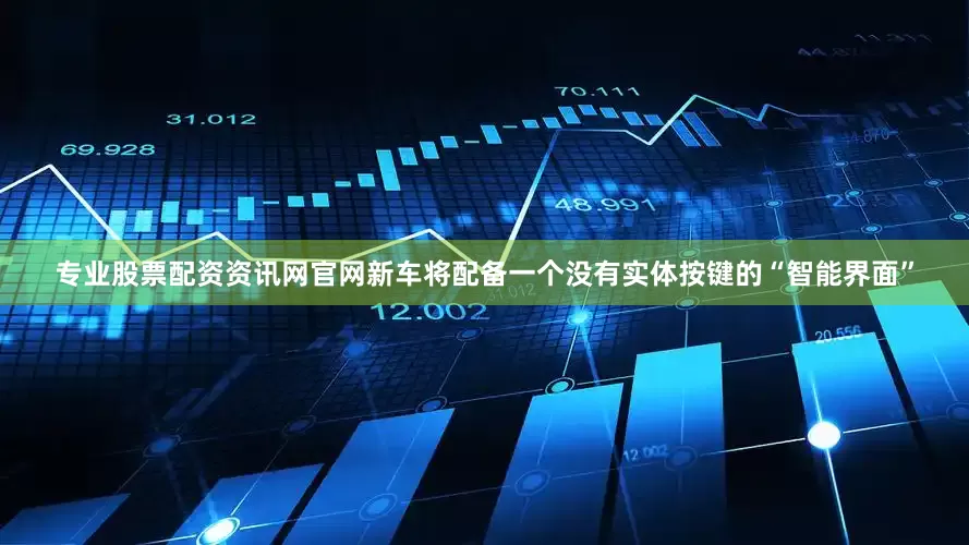 专业股票配资资讯网官网新车将配备一个没有实体按键的“智能界面”