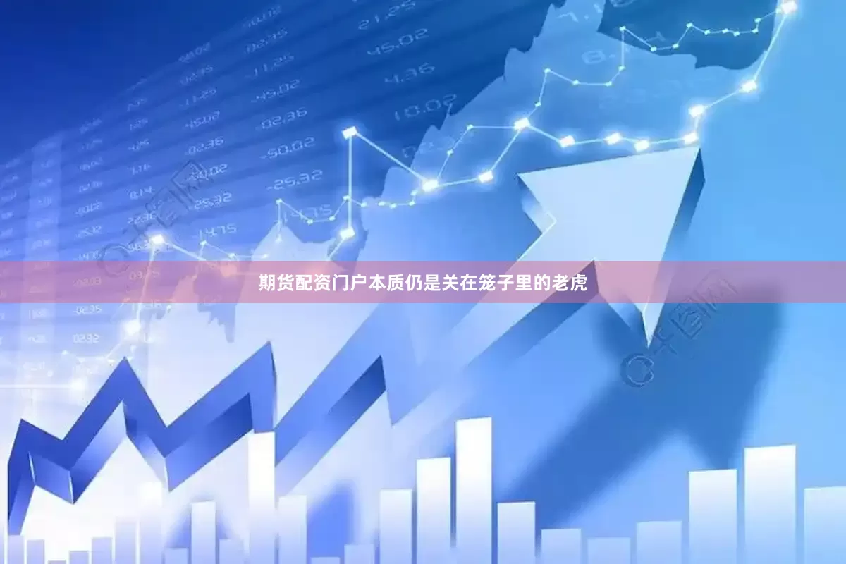 期货配资门户本质仍是关在笼子里的老虎