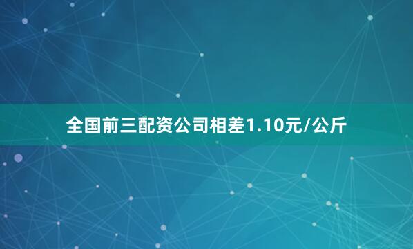 全国前三配资公司相差1.10元/公斤