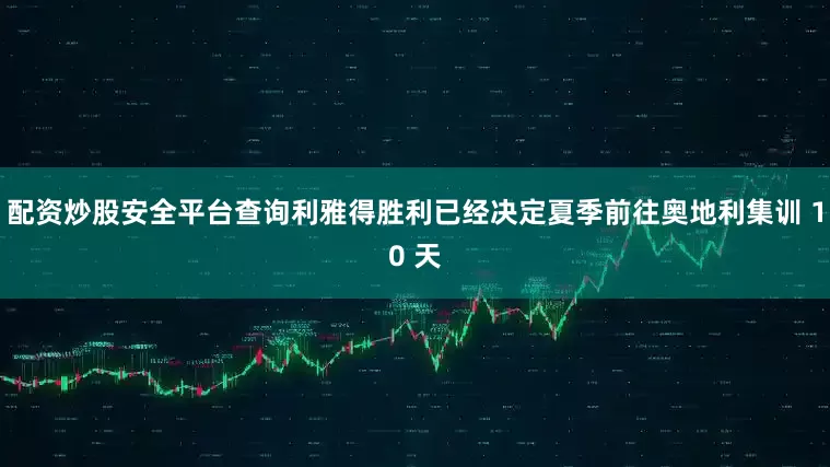 配资炒股安全平台查询利雅得胜利已经决定夏季前往奥地利集训 10 天