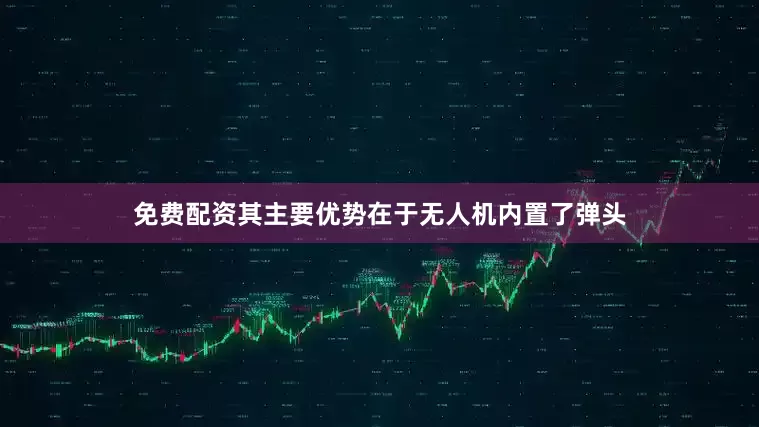 免费配资其主要优势在于无人机内置了弹头