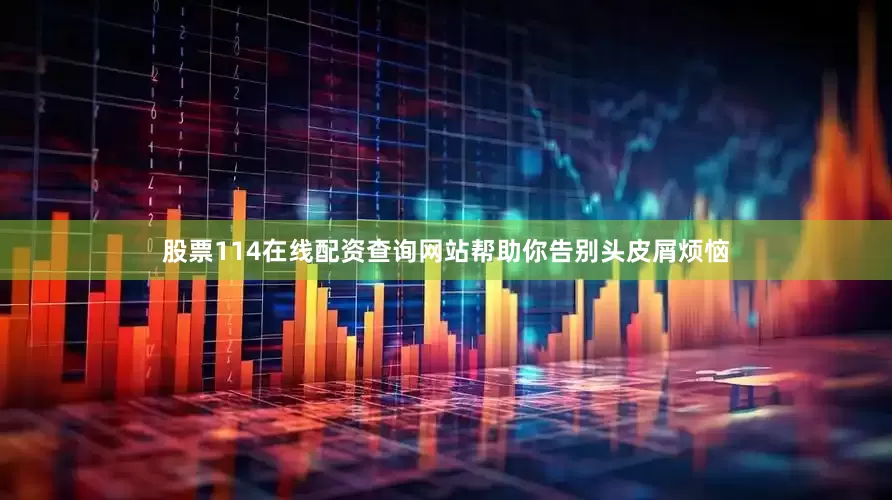 股票114在线配资查询网站帮助你告别头皮屑烦恼