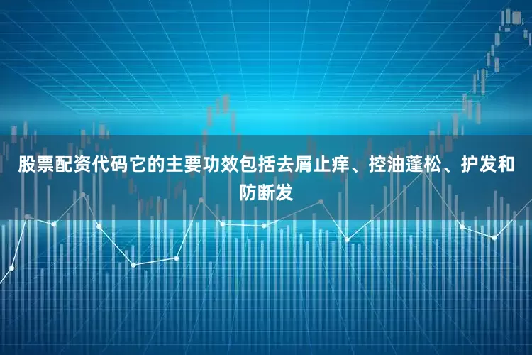 股票配资代码它的主要功效包括去屑止痒、控油蓬松、护发和防断发