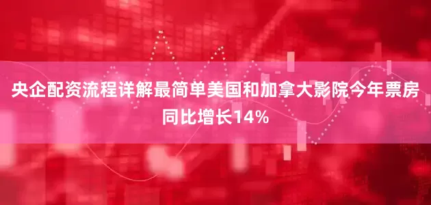央企配资流程详解最简单美国和加拿大影院今年票房同比增长14%