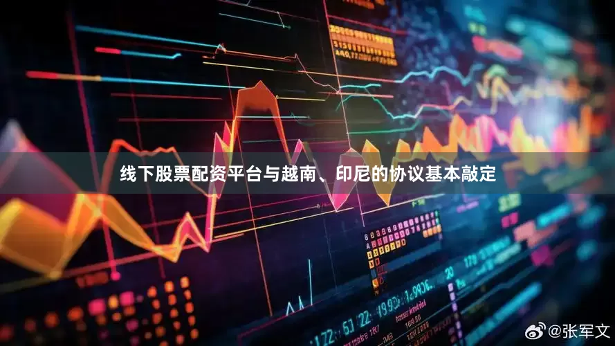 线下股票配资平台与越南、印尼的协议基本敲定
