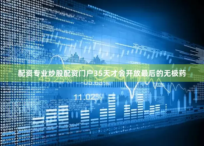 配资专业炒股配资门户35天才会开放最后的无极药