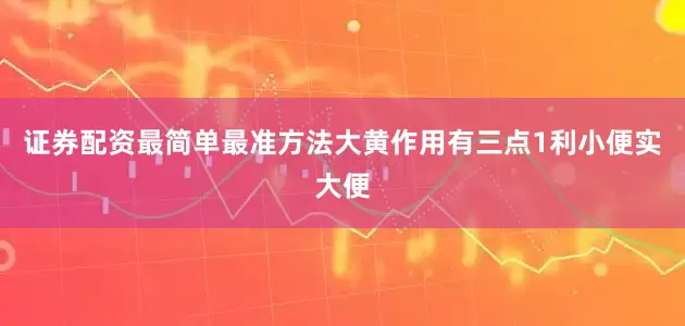 证券配资最简单最准方法大黄作用有三点1利小便实大便