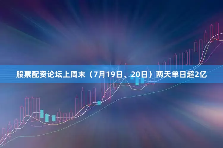 股票配资论坛上周末（7月19日、20日）两天单日超2亿
