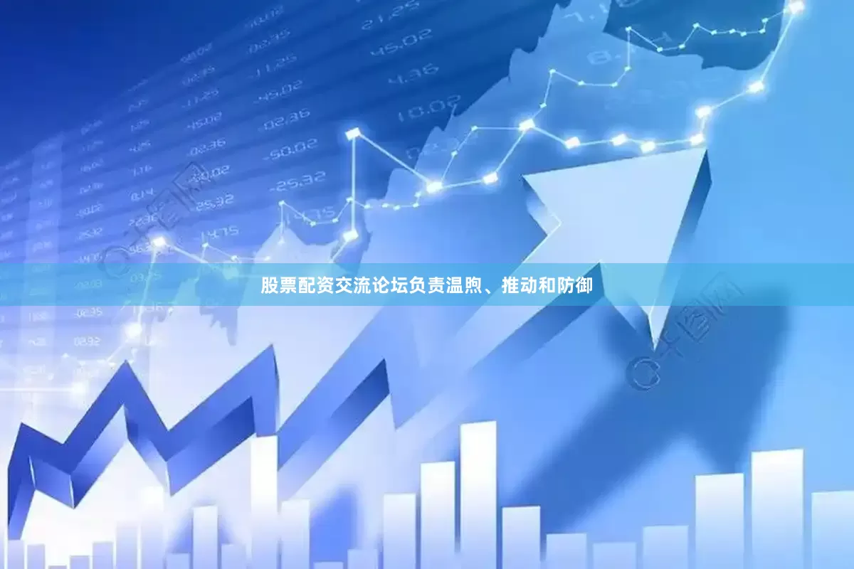 股票配资交流论坛负责温煦、推动和防御