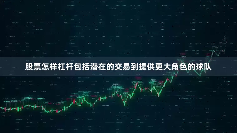 股票怎样杠杆包括潜在的交易到提供更大角色的球队