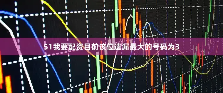 51我要配资目前该位遗漏最大的号码为3