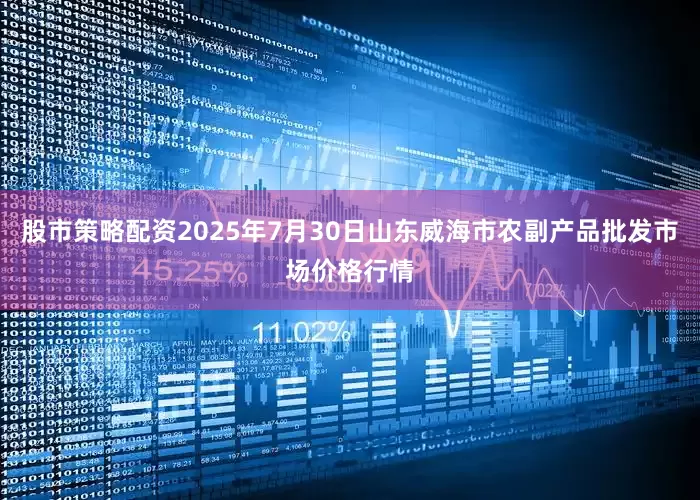 股市策略配资2025年7月30日山东威海市农副产品批发市场价格行情