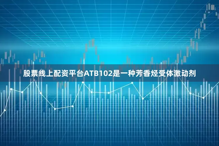 股票线上配资平台ATB102是一种芳香烃受体激动剂