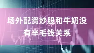 场外配资炒股和牛奶没有半毛钱关系