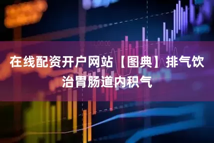 在线配资开户网站【图典】排气饮治胃肠道内积气