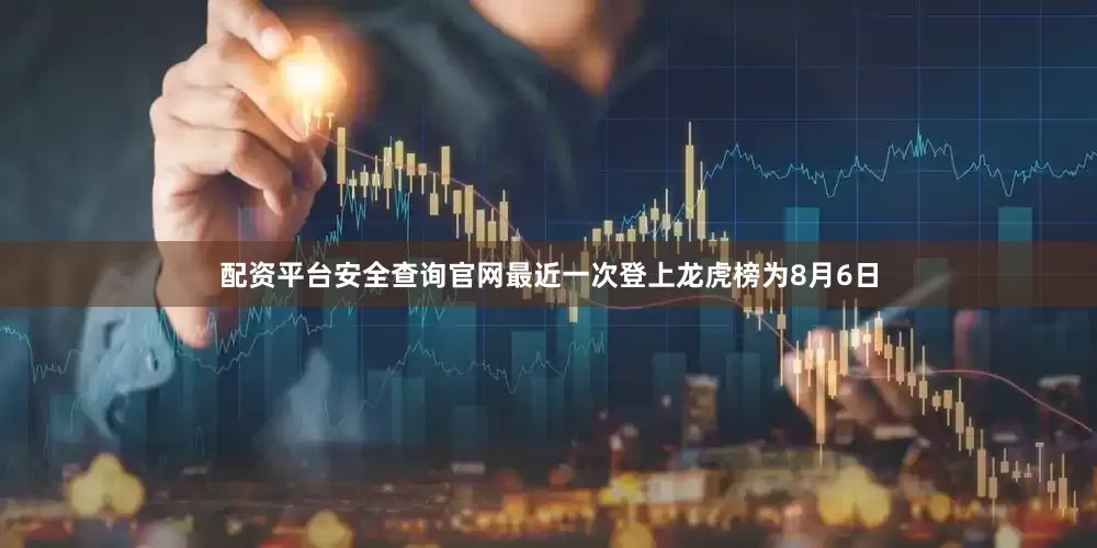 配资平台安全查询官网最近一次登上龙虎榜为8月6日
