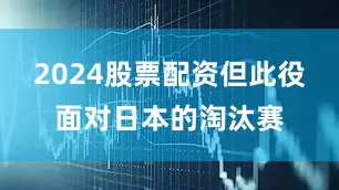 2024股票配资但此役面对日本的淘汰赛