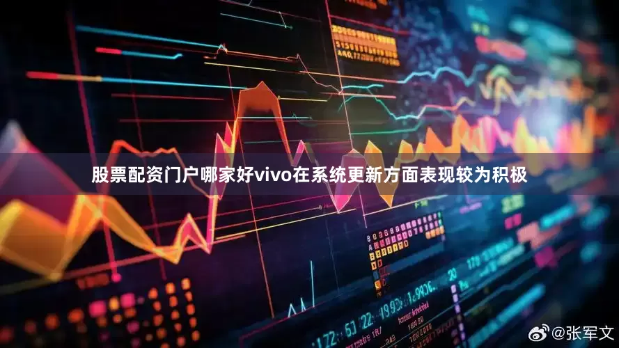 股票配资门户哪家好vivo在系统更新方面表现较为积极