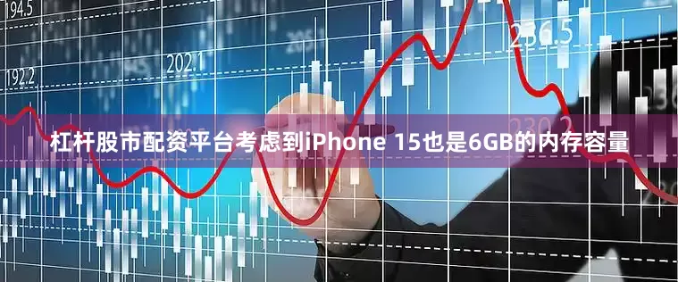 杠杆股市配资平台考虑到iPhone 15也是6GB的内存容量