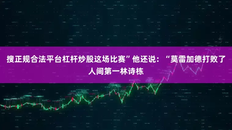 搜正规合法平台杠杆炒股这场比赛”他还说：“莫雷加德打败了人间第一林诗栋