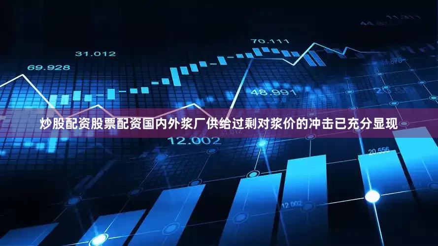炒股配资股票配资国内外浆厂供给过剩对浆价的冲击已充分显现