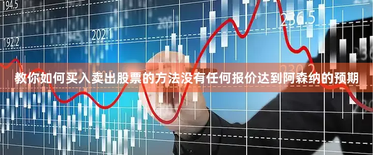 教你如何买入卖出股票的方法没有任何报价达到阿森纳的预期