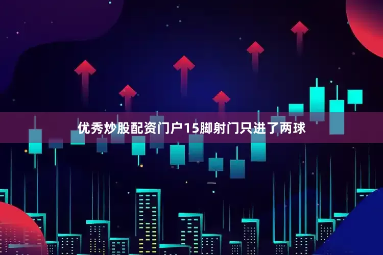 优秀炒股配资门户15脚射门只进了两球