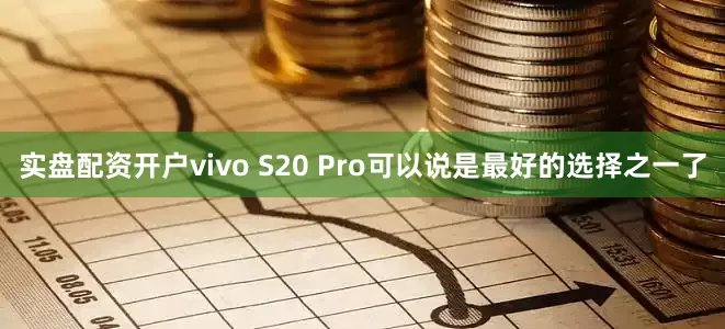 实盘配资开户vivo S20 Pro可以说是最好的选择之一了