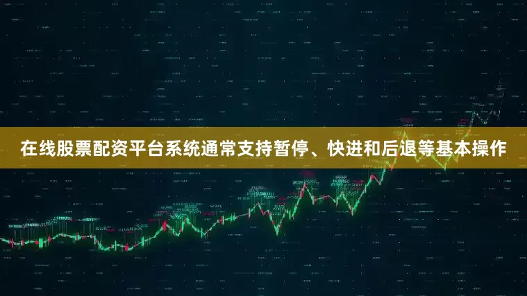 在线股票配资平台系统通常支持暂停、快进和后退等基本操作