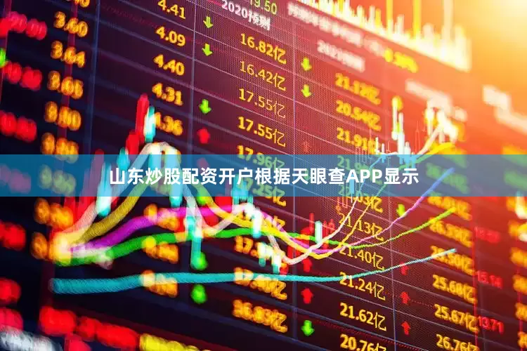 山东炒股配资开户根据天眼查APP显示
