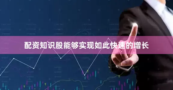 配资知识股能够实现如此快速的增长