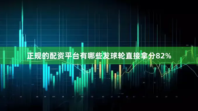 正规的配资平台有哪些发球轮直接拿分82%