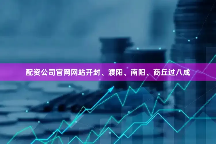配资公司官网网站开封、濮阳、南阳、商丘过八成