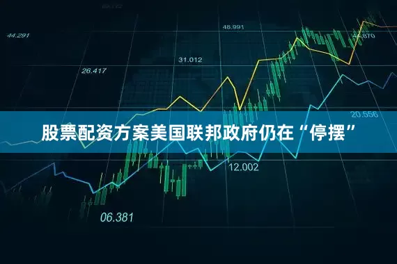 股票配资方案美国联邦政府仍在“停摆”