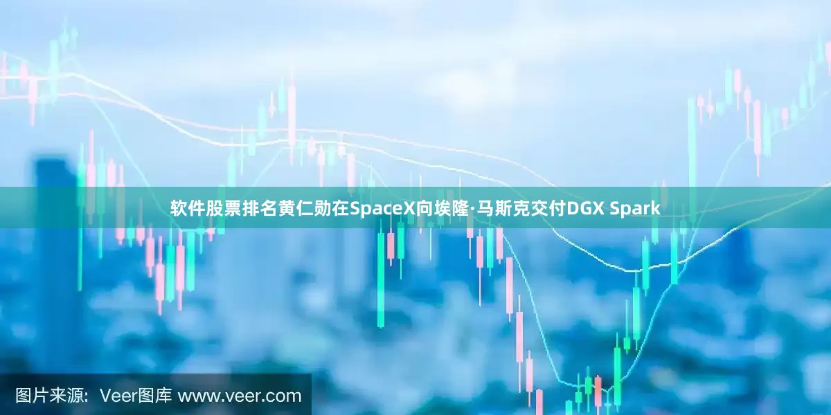 软件股票排名黄仁勋在SpaceX向埃隆·马斯克交付DGX Spark
