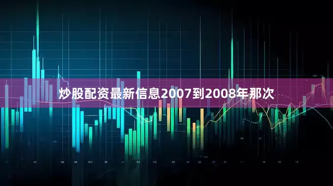 炒股配资最新信息2007到2008年那次