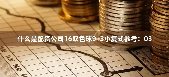 什么是配资公司16  双色球9+3小复式参考:03