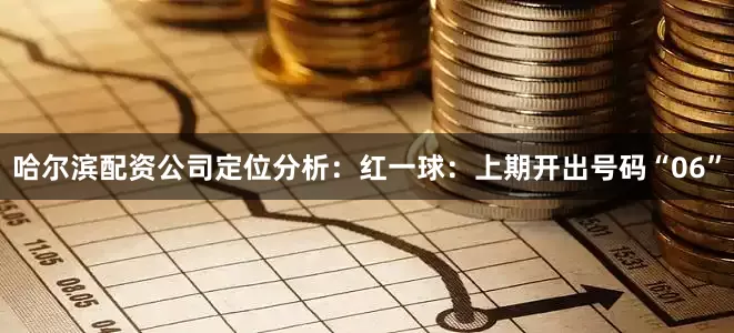 哈尔滨配资公司  定位分析:  红一球:上期开出号码“06”
