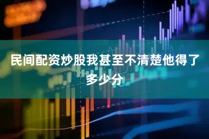 民间配资炒股我甚至不清楚他得了多少分